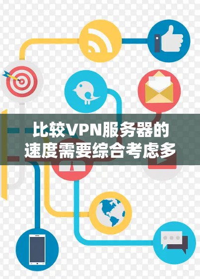 比较VPN服务器的速度需要综合考虑多个因素，包括服务器硬件性能、网络环境、处理能力以及用户使用情况。以下是一些详细的方法和步骤，帮助你比较VPN服务器的速度