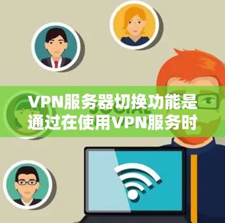 VPN服务器切换功能是通过在使用VPN服务时,选择不同的服务器来实现的。以下是详细的步骤说明 VPN服务器切换功能是通过在使用VPN服务时,选择不同的服务器来实现的。以下是详细的步骤说明