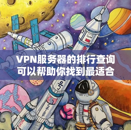 VPN服务器的排行查询可以帮助你找到最适合你的服务器，或者了解服务器的排名情况。以下是一些常见的VPN服务器排行指标和方法，供你参考