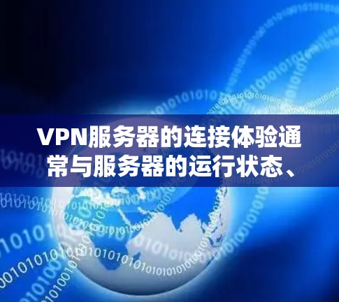 VPN服务器的连接体验通常与服务器的运行状态、带宽、防火墙设置以及网络环境密切相关。以下是一些可能影响VPN连接体验的因素和需要注意事项