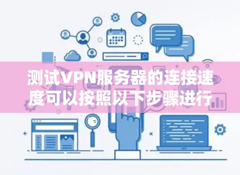 测试VPN服务器的连接速度可以按照以下步骤进行 测试VPN服务器的连接速度可以按照以下步骤进行