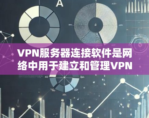 VPN服务器连接软件是网络中用于建立和管理VPN连接工具,主要包括以下几种 VPN服务器连接软件是网络中用于建立和管理VPN连接工具,主要包括以下几种