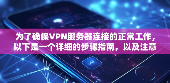为了确保VPN服务器连接的正常工作,以下是一个详细的步骤指南,以及注意事项,帮助您顺利进行测试 为了确保VPN服务器连接的正常工作,以下是一个详细的步骤指南,以及注意事项,帮助您顺利进行测试
