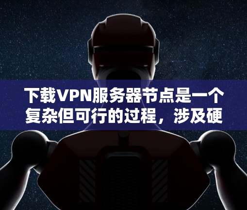 下载VPN服务器节点是一个复杂但可行的过程,涉及硬件、软件和配置等多个方面。以下是一个详细且结构化的指南,帮助您完成这个过程 下载VPN服务器节点是一个复杂但可行的过程,涉及硬件、软件和配置等多个方面。以下是一个详细且结构化的指南,帮助您完成这个过程