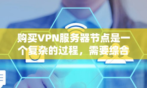 购买VPN服务器节点是一个复杂的过程,需要综合考虑多个因素。以下是一些关键点,帮助你更好地理解这一决策 购买VPN服务器节点是一个复杂的过程,需要综合考虑多个因素。以下是一些关键点,帮助你更好地理解这一决策