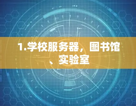 1.学校服务器,图书馆、实验室 1.学校服务器,图书馆、实验室