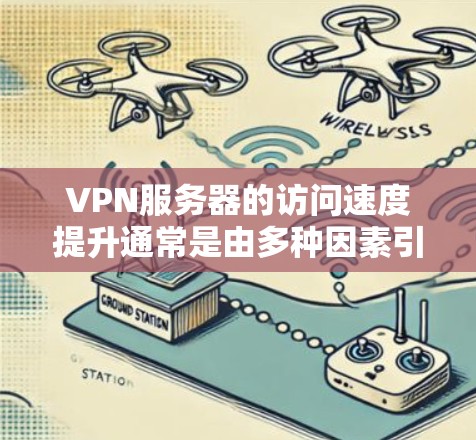 VPN服务器的访问速度提升通常是由多种因素引起的，主要包括网络环境、VPN服务器本身、用户配置以及服务器维护等。以下是一些可能的原因和解决方案
