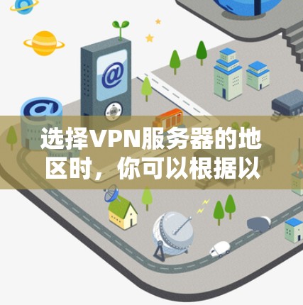 选择VPN服务器的地区时,你可以根据以下几点原则进行判断 选择VPN服务器的地区时,你可以根据以下几点原则进行判断