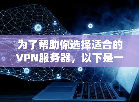 为了帮助你选择适合的VPN服务器,以下是一个分步骤的总结和建议 为了帮助你选择适合的VPN服务器,以下是一个分步骤的总结和建议