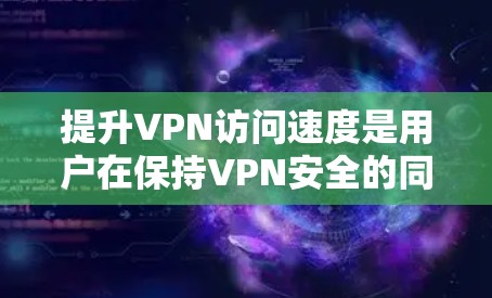 提升VPN访问速度是用户在保持VPN安全的同时,追求更可靠和更快的连接体验的重要方面。以下是一个有条理的总结,涵盖提升速度的关键因素、方法以及潜在挑战 提升VPN访问速度是用户在保持VPN安全的同时,追求更可靠和更快的连接体验的重要方面。以下是一个有条理的总结,涵盖提升速度的关键因素、方法以及潜在挑战
