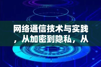 网络通信技术与实践，从加密到隐私，从娱乐到商业