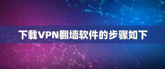 下载VPN翻墙软件的步骤如下