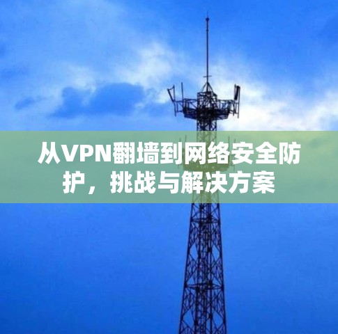 从VPN翻墙到网络安全防护，挑战与解决方案