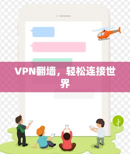 VPN翻墙,轻松连接世界 VPN翻墙,轻松连接世界