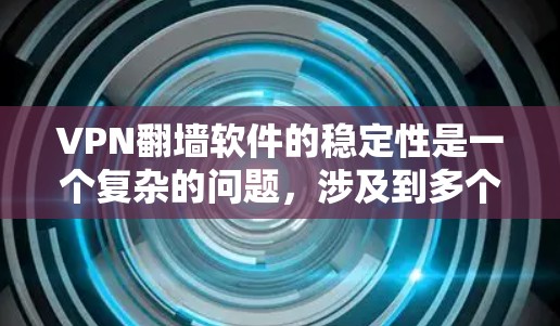 VPN翻墙软件的稳定性是一个复杂的问题，涉及到多个因素。以下是一些关键点，帮助你更好地理解其稳定性