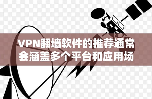 VPN翻墙软件的推荐通常会涵盖多个平台和应用场景，以满足不同用户的需求。以下是一个全面的VPN软件推荐列表，涵盖了多个平台和功能