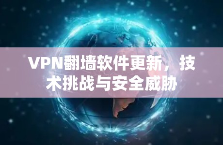VPN翻墙软件更新,技术挑战与安全威胁 VPN翻墙软件更新,技术挑战与安全威胁