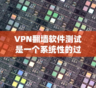 VPN翻墙软件测试是一个系统性的过程，旨在评估软件的安全性、稳定性以及用户数据的安全性。以下是详细的步骤和分析