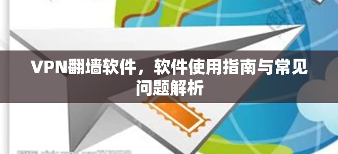 VPN翻墙软件，软件使用指南与常见问题解析