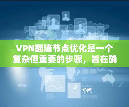 VPN翻墙节点优化是一个复杂但重要的步骤,旨在确保用户访问的安全性和隐私。以下是对这一问题的详细分析和优化方法 VPN翻墙节点优化是一个复杂但重要的步骤,旨在确保用户访问的安全性和隐私。以下是对这一问题的详细分析和优化方法