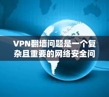 VPN翻墙问题是一个复杂且重要的网络安全问题，主要来源于物理网络隔离或设备故障。以下是对这一问题的详细分析和解决方案