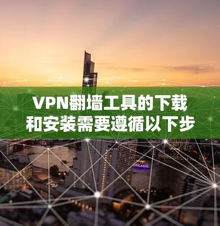 VPN翻墙工具的下载和安装需要遵循以下步骤 VPN翻墙工具的下载和安装需要遵循以下步骤
