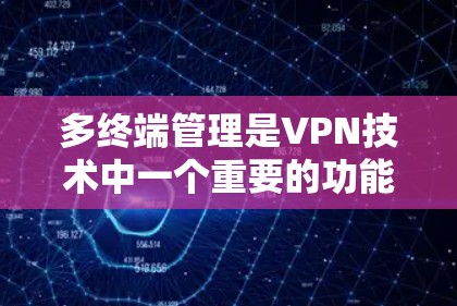 多终端管理是VPN技术中一个重要的功能，它允许用户在同一个网络中管理多个VPN端口，以支持家庭或企业内部的多用户设置。以下是多终端管理的主要功能和步骤