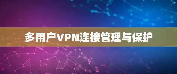 多用户VPN连接管理与保护 多用户VPN连接管理与保护