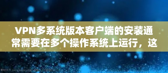 VPN多系统版本客户端的安装通常需要在多个操作系统上运行,这可能涉及到不同的安装路径和配置。以下是一些常见问题及解决方法 VPN多系统版本客户端的安装通常需要在多个操作系统上运行,这可能涉及到不同的安装路径和配置。以下是一些常见问题及解决方法