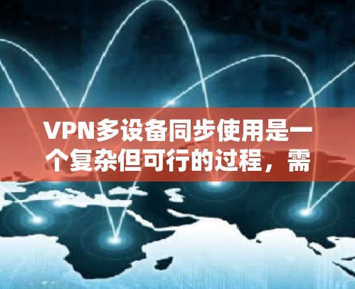 VPN多设备同步使用是一个复杂但可行的过程，需考虑多个因素以确保安全和可靠性。以下是一步步的指南