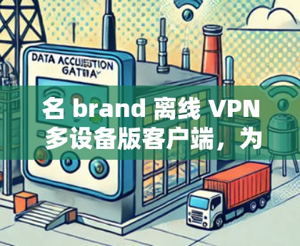 名 brand 离线 VPN 多设备版客户端,为您的设备保驾护航 名 brand 离线 VPN 多设备版客户端,为您的设备保驾护航