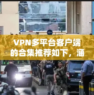 VPN多平台客户端的合集推荐如下,涵盖了多个地区,方便用户根据需求进行选择 VPN多平台客户端的合集推荐如下,涵盖了多个地区,方便用户根据需求进行选择