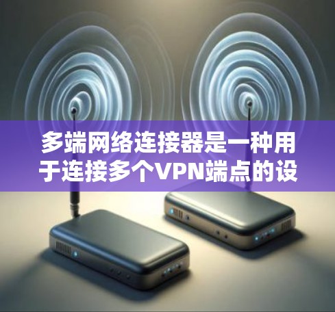 多端网络连接器是一种用于连接多个VPN端点的设备,支持同时管理多个端口、IP地址和防火墙功能,具有多用户同时访问能力。以下是其关键功能和使用指南 多端网络连接器是一种用于连接多个VPN端点的设备,支持同时管理多个端口、IP地址和防火墙功能,具有多用户同时访问能力。以下是其关键功能和使用指南