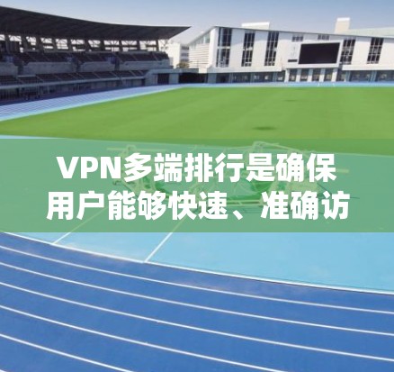 VPN多端排行是确保用户能够快速、准确访问到不同端口的实时状态管理模块。以下是关于VPN多端排行的详细说明 VPN多端排行是确保用户能够快速、准确访问到不同端口的实时状态管理模块。以下是关于VPN多端排行的详细说明
