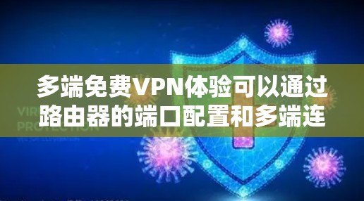 多端免费VPN体验可以通过路由器的端口配置和多端连接功能实现。以下是详细的步骤说明