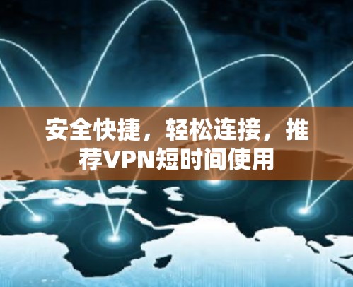 安全快捷,轻松连接,推荐VPN短时间使用 安全快捷,轻松连接,推荐VPN短时间使用