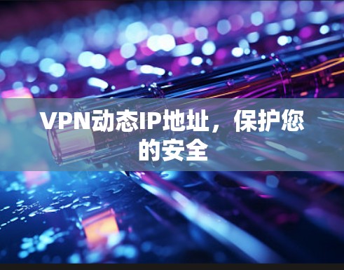 VPN动态IP地址,保护您的安全 VPN动态IP地址,保护您的安全