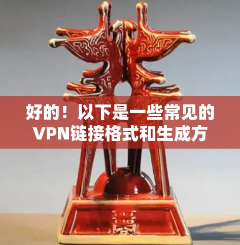 好的！以下是一些常见的VPN链接格式和生成方法，供您参考