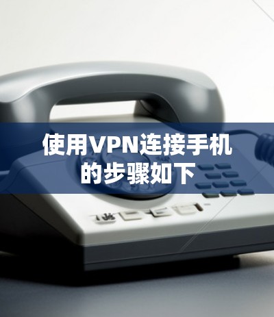 使用VPN连接手机的步骤如下