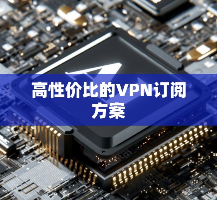 高性价比的VPN订阅方案 高性价比的VPN订阅方案