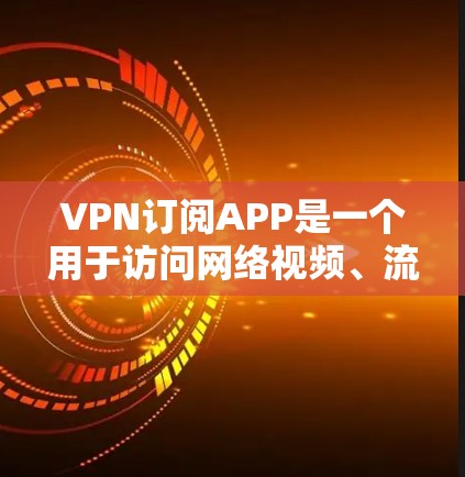 VPN订阅APP是一个用于访问网络视频、流媒体和其他互联网服务的软件。以下是几种主要的VPN订阅APP，供您下载