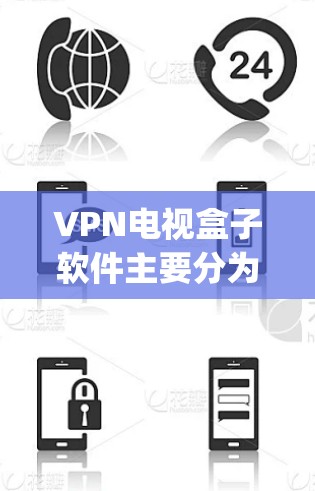 VPN电视盒子软件主要分为两种，一种是软件升级版，另一种是第三方盒子。以下是一些 commonly used VPN电视盒子软件，供您参考