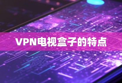 VPN电视盒子的特点 VPN电视盒子的特点