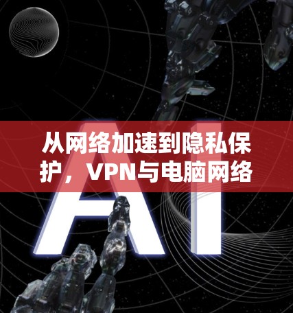 从网络加速到隐私保护,VPN与电脑网络加速的未来 从网络加速到隐私保护,VPN与电脑网络加速的未来