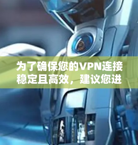 为了确保您的VPN连接稳定且高效，建议您进行以下测试