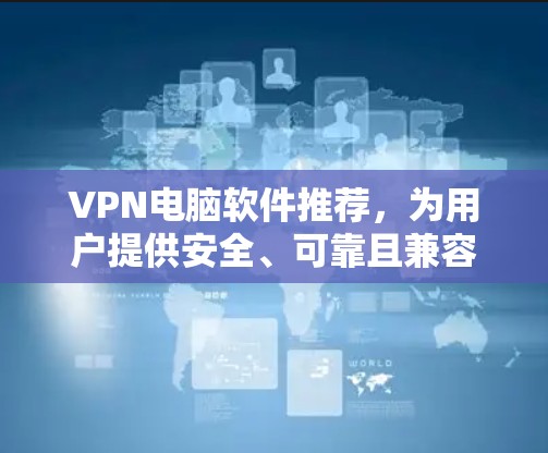 VPN电脑软件推荐,为用户提供安全、可靠且兼容性的工具。以下是一些主要的VPN软件推荐,根据你的需求进行调整 VPN电脑软件推荐,为用户提供安全、可靠且兼容性的工具。以下是一些主要的VPN软件推荐,根据你的需求进行调整