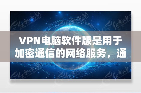 VPN电脑软件版是用于加密通信的网络服务,通过设置防火墙和解密密码来保护数据安全。以下是使用VPN软件版的详细步骤和注意事项 VPN电脑软件版是用于加密通信的网络服务,通过设置防火墙和解密密码来保护数据安全。以下是使用VPN软件版的详细步骤和注意事项