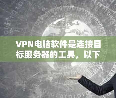 VPN电脑软件是连接目标服务器的工具,以下是使用这些软件的详细步骤 VPN电脑软件是连接目标服务器的工具,以下是使用这些软件的详细步骤