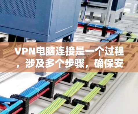 VPN电脑连接是一个过程,涉及多个步骤,确保安全和隐私。以下是一个详细的步骤指南 VPN电脑连接是一个过程,涉及多个步骤,确保安全和隐私。以下是一个详细的步骤指南