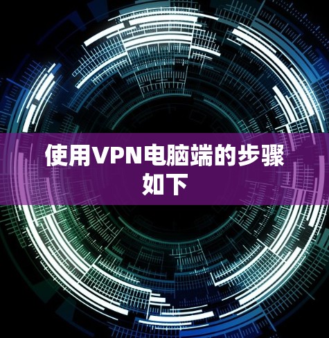 使用VPN电脑端的步骤如下 使用VPN电脑端的步骤如下